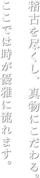 稽古を尽くし、真物にこだわる。ここでは時が優雅に流れます。